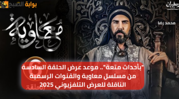 بأحداث متعة. موعد عرض الحلقة السادسة من مسلسل معاوية والقنوات الرسمية الناقلة للعرض التلفزيوني 2025