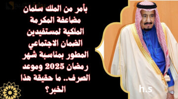 بأمر من الملك سلمان مضاعفة المكرمة الملكية لمستفيدين الضمان الاجتماعي المطور بمناسبة شهر رمضان 2025 وموعد الصرف. ما حقيقة هذا الخبر؟