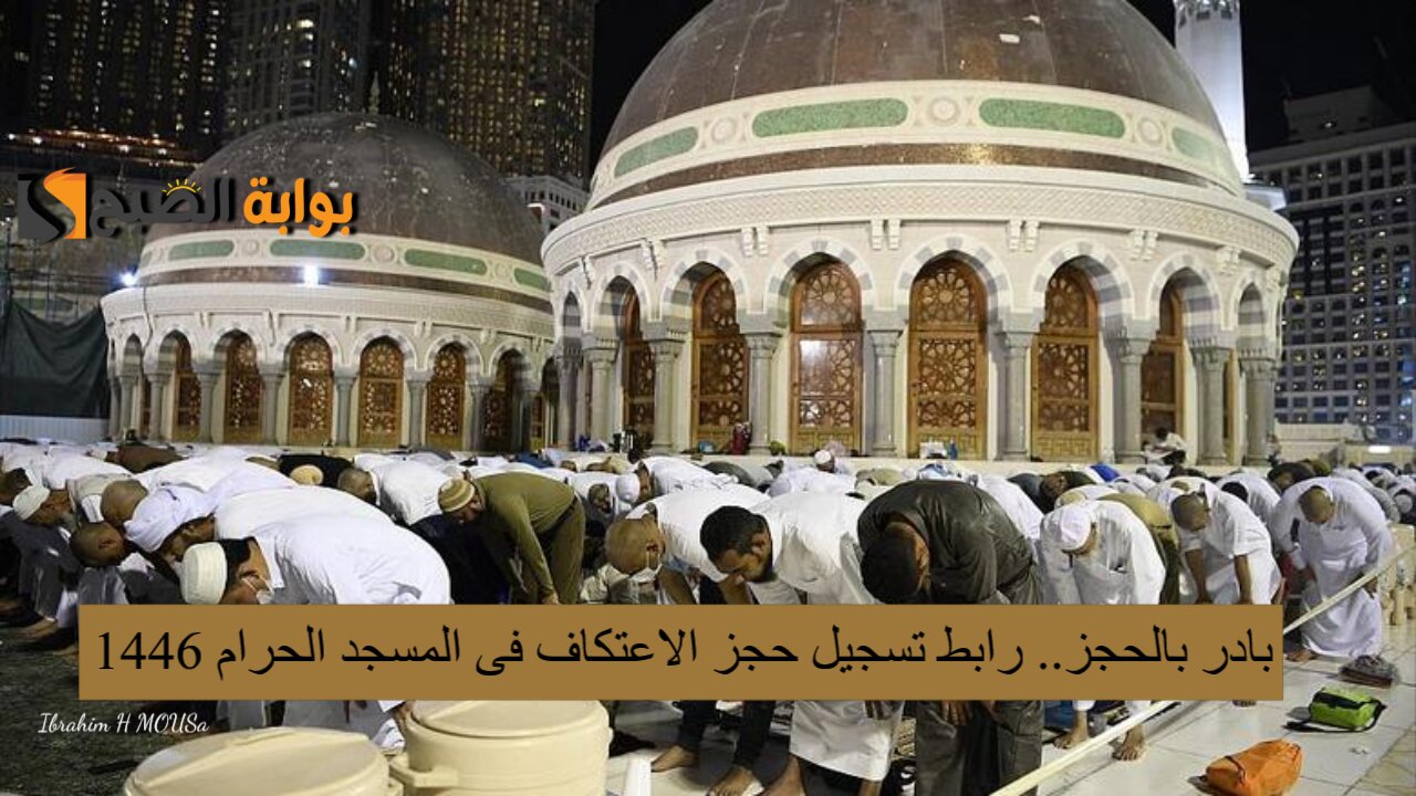 بادر بالحجز.. رابط تسجيل حجز الاعتكاف فى المسجد الحرام 1446 والشروط والمطلوبة 2 بادر بالحجز.. رابط تسجيل حجز الاعتكاف فى المسجد الحرام 1446 والشروط والمطلوبة