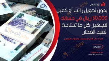 بدون تحويل راتب أو كفيل 50000 ريال في حسابك لتجهيز كل ما تحتاجة لعيد الفطر تعرف علي أهم ال