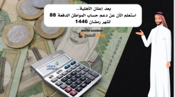بعد إعلان الأهلية. استعلم الآن عن دعم حساب المواطن الدفعة 88 لشهر رمضان 1446
