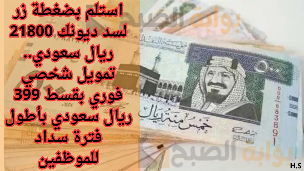 استلم بضغطة زر لسد ديونك 21800 ريال سعودي.. تمويل شخصي فوري بقسط 399 ريال سعودي بأطول فترة سداد للموظفين 5 استلم بضغطة زر لسد ديونك 21800 ريال سعودي.. تمويل شخصي فوري بقسط 399 ريال سعودي بأطول فترة سداد للموظفين