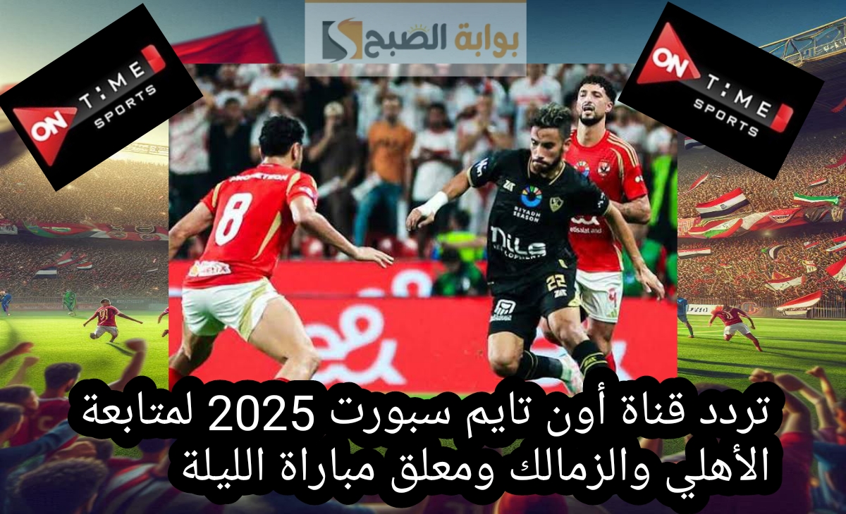 “لقاء القمة” تردد قناة أون تايم سبورت 2025 لمتابعة الأهلي والزمالك ومعلق مباراة الليلة الإماراتي 11 مارس 2025