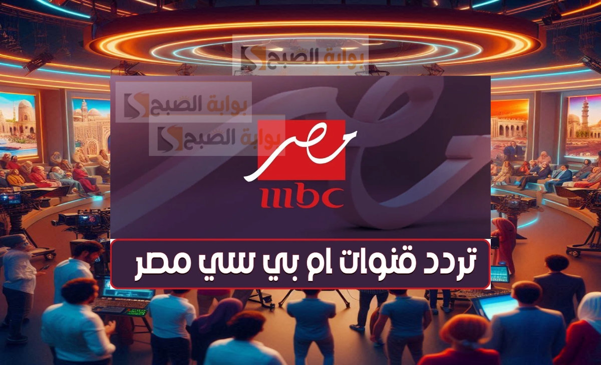 تردد قناة ام بي سي مصر 1 و 2 لمشاهدة برامج ومسلسلات رمضان 1446