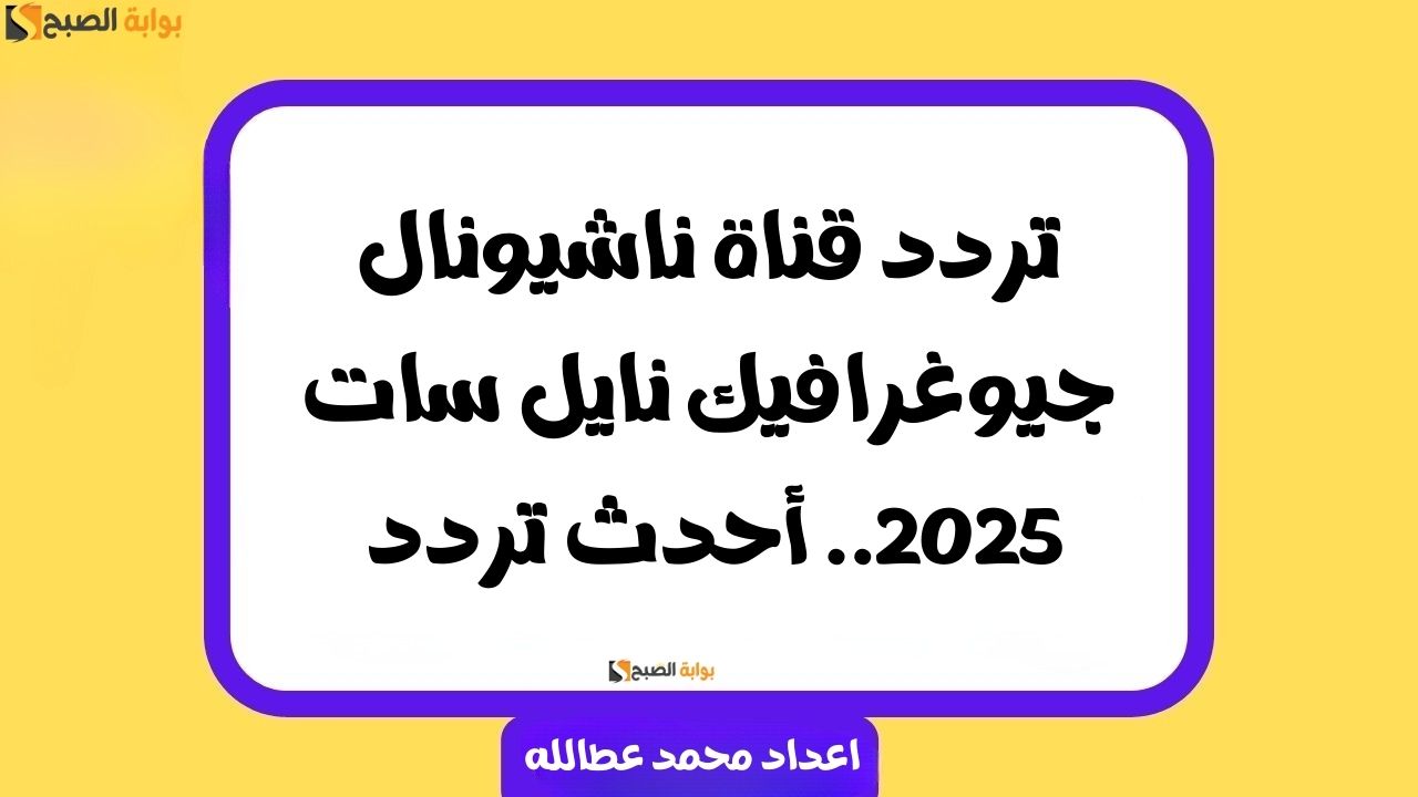 تردد قناة ناشيونال جيوغرافيك نايل سات 2025.. أحدث تردد 6 تردد قناة ناشيونال جيوغرافيك نايل سات 2025.. أحدث تردد