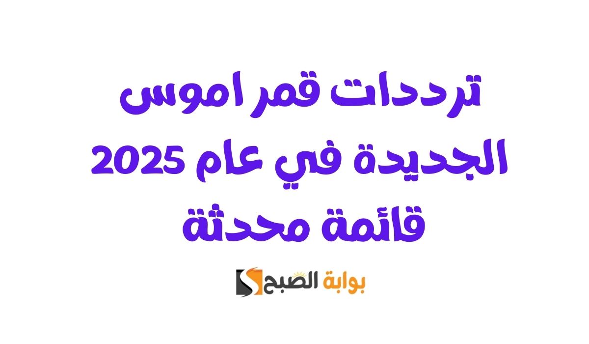ترددات قمر اموس الجديدة في عام 2025.. قائمة محدثة