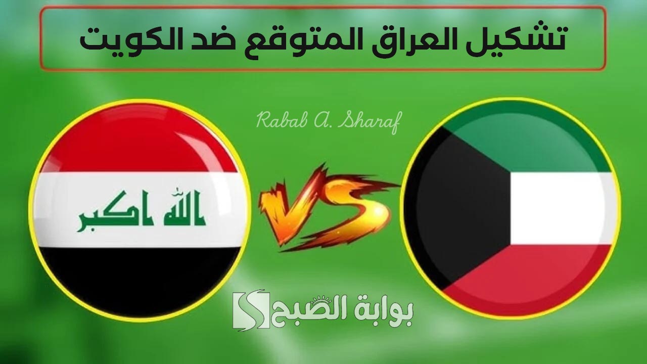 تشكيل العراق المتوقع ضد الكويت Kuwait vs Iraq في تصفيات كأس العالم وموعد المباراة