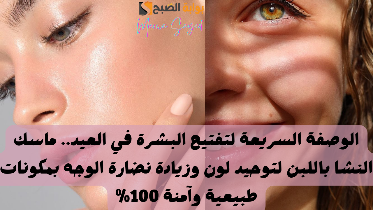 الوصفة السريعة لتفتيح البشرة في العيد.. ماسك النشا باللبن لتوحيد لون وزيادة نضارة الوجه بمكونات طبيعية وآمنة 100% 2 الوصفة السريعة لتفتيح البشرة في العيد.. ماسك النشا باللبن لتوحيد لون وزيادة نضارة الوجه بمكونات طبيعية وآمنة 100%