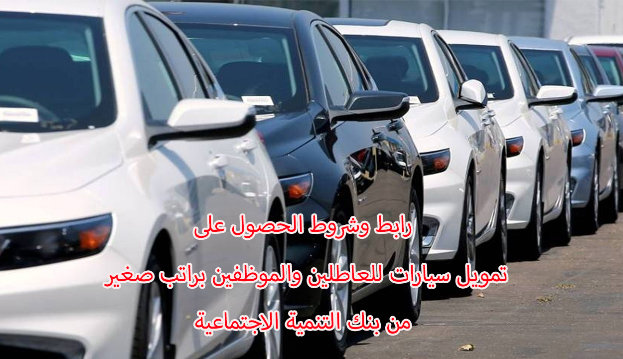 للعاطلين والموظفين.. شروط ورابط التقديم لطلب تمويل سيارات من بنك التنمية الاجتماعية بدون مقدم