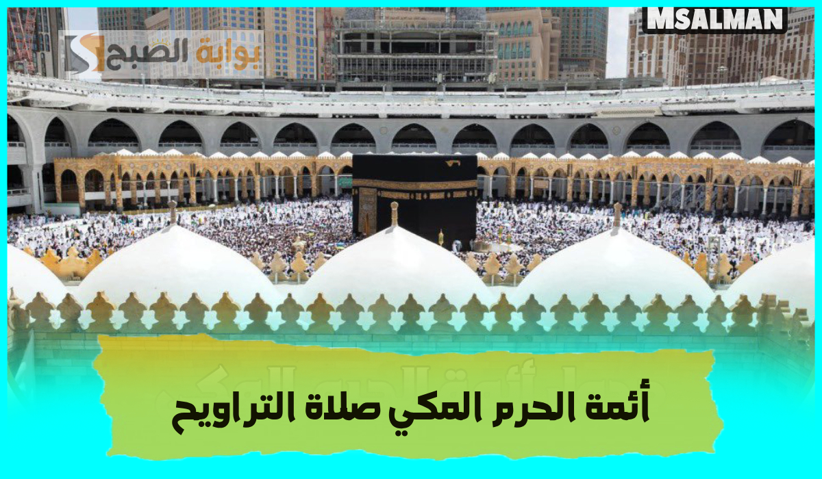 جدول أئمة الحرم المكي لصلاة التراويح اليوم الخميس الموافق 13 رمضان 1446هـ