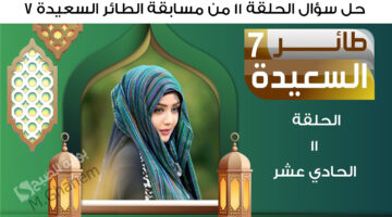 حل سؤال الحلقة 11 من مسابقة الطائر السعيدة 7