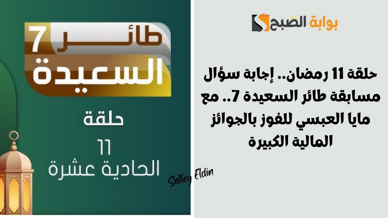 حلقة 11 رمضان.. إجابة سؤال مسابقة طائر السعيدة 7.. مع مايا العبسي للفوز بالجوائز المالية الكبيرة