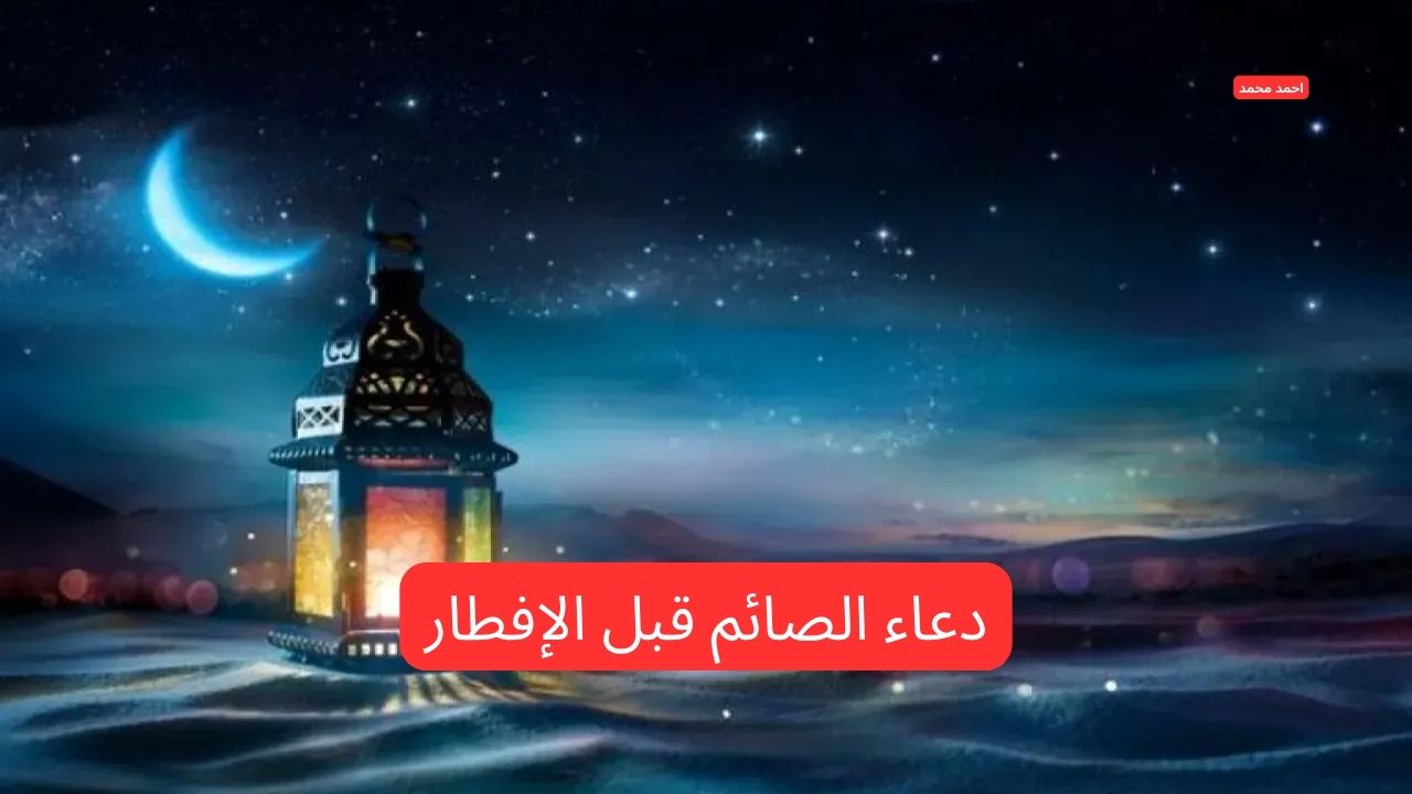 ردده الآن.. دعاء الصائم قبل الإفطار اللهم تقبل صيامنا وقيامنا وصالح أعمالنا