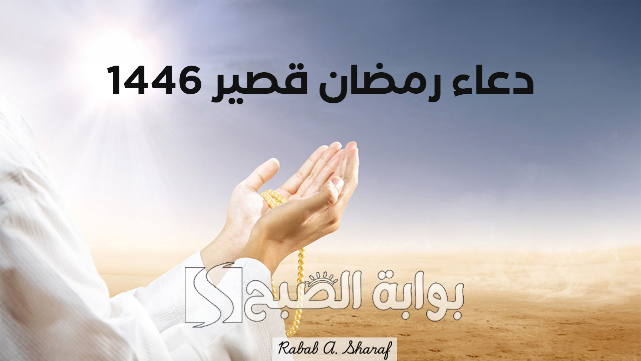دعاء رمضان قصير 1446 مستجاب.. اللهم فرح قلوبنا بما يسرنا، واغسل همومنا بما يريحنا