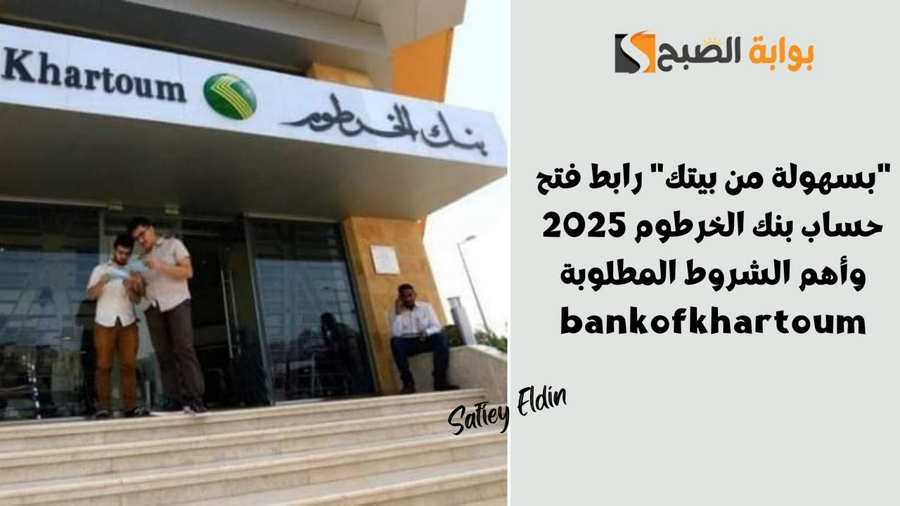 "بسهولة من بيتك" رابط فتح حساب بنك الخرطوم 2025 وأهم الشروط المطلوبة bankofkhartoum 2 “بسهولة من بيتك” رابط فتح حساب بنك الخرطوم 2025 وأهم الشروط المطلوبة bankofkhartoum