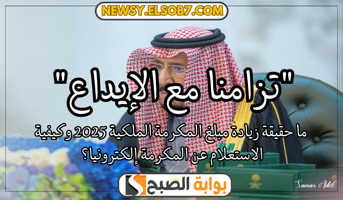 “تزامنا مع الإيداع” ما حقيقة زيادة مبلغ المكرمة الملكية 2025 وكيفية الاستعلام عن المكرمة إلكترونيا؟
