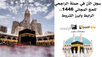 سجل الآن في حملة الراجحي للحج المجاني 1446. الرابط وأبرز الشروط 1