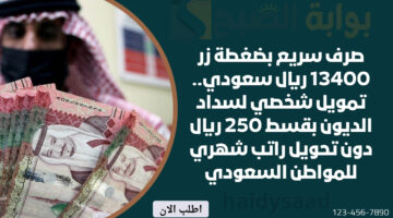 صرف سريع بضغطة زر 13400 ريال سعودي. تمويل شخصي لسداد الديون بقسط 250 ريال دون تحويل راتب شهري للمواطن السعودي