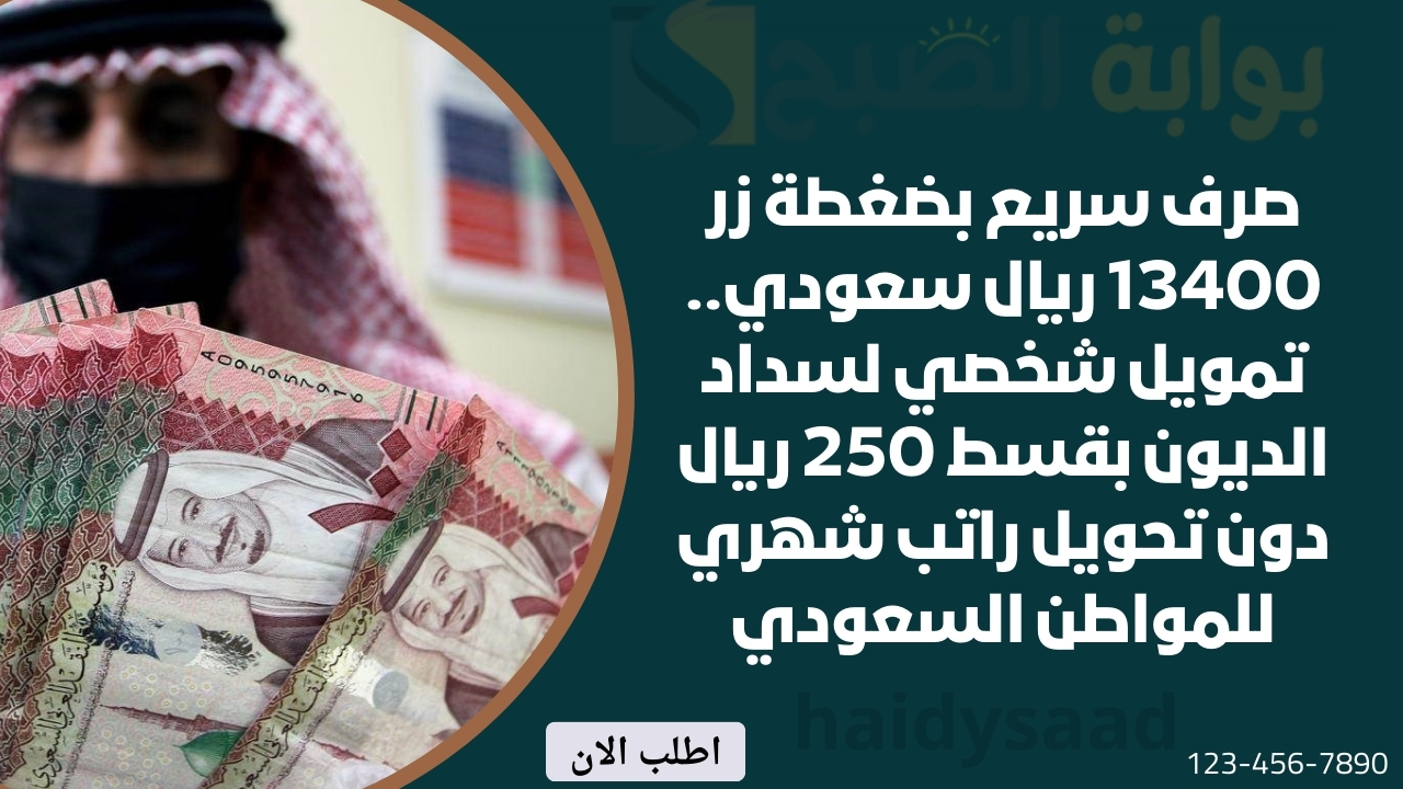 صرف سريع بضغطة زر 13400 ريال سعودي.. تمويل شخصي لسداد الديون بقسط 250 ريال دون تحويل راتب شهري للمواطن السعودي