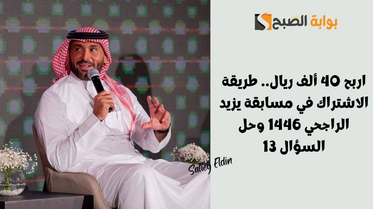 اربح 40 ألف ريال.. طريقة الاشتراك في مسابقة يزيد الراجحي 1446 وحل السؤال 13