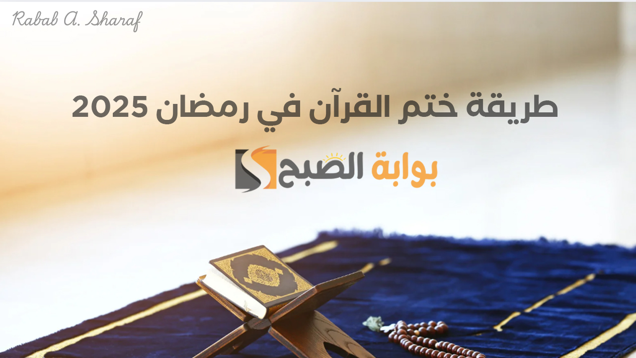 “شهر القرآن”.. طريقة ختم القرآن في رمضان 2025 وأهم النصائح التي تساعدك على ختمه أكثر من مرة