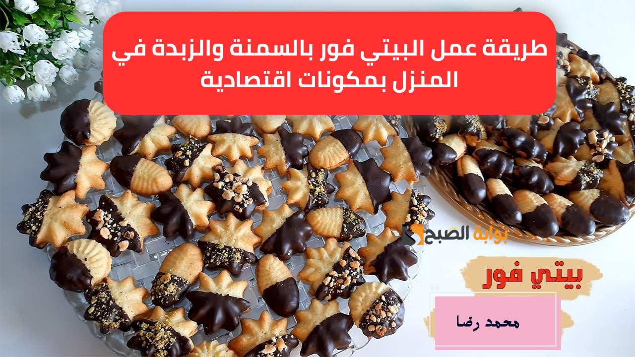 “قبل دَخلة العيد”.. طريقة عمل البيتي فور بالسمنة والزبدة في المنزل بمكونات اقتصادية