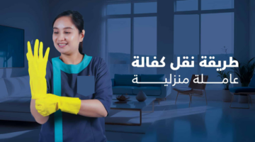طريقة نقل كفالة عاملة منزلية