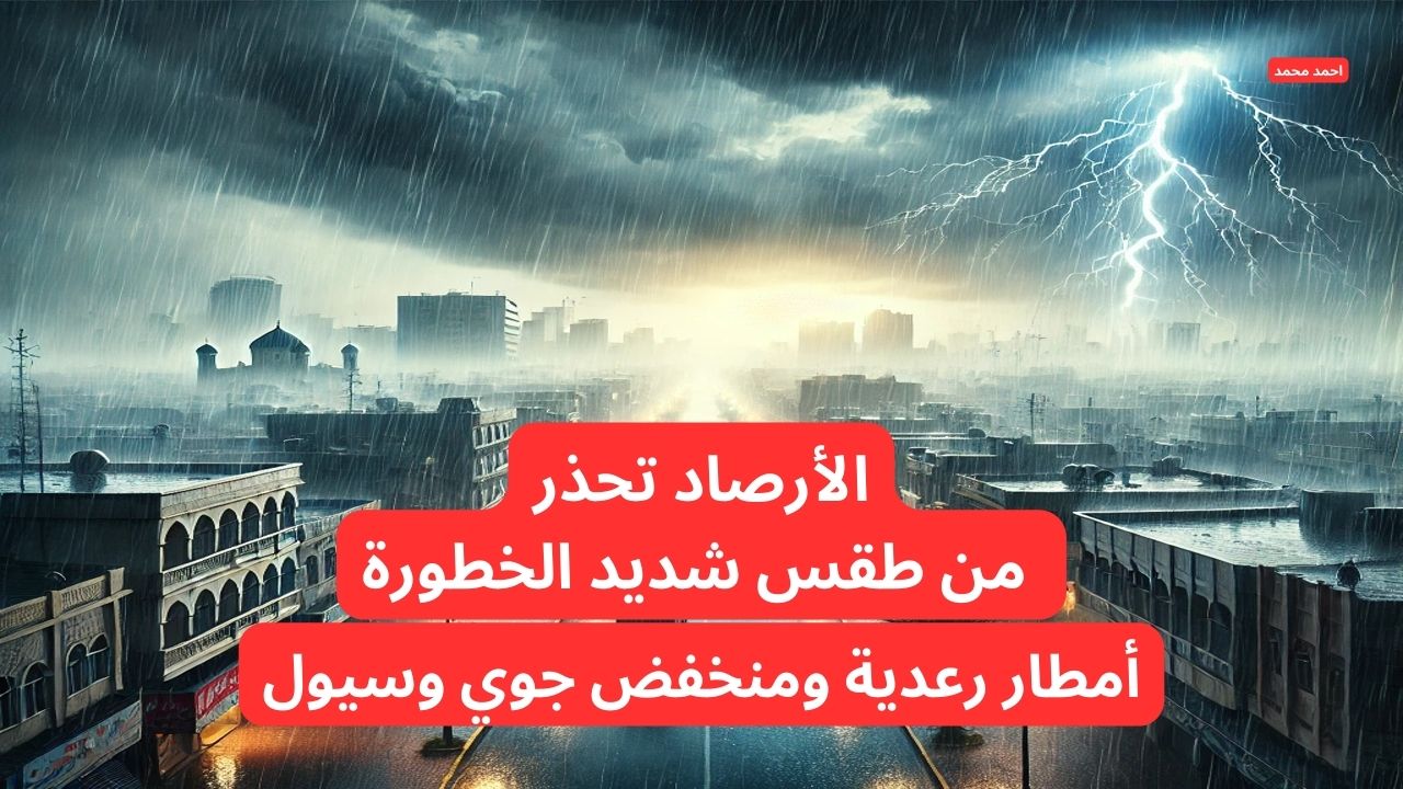 تحذيرات شديدة اللهجة من الأرصاد من أمطار رعدية ومنخفض جوي وسيول ستضرب البلاد.. تفاصيل طقس العراق