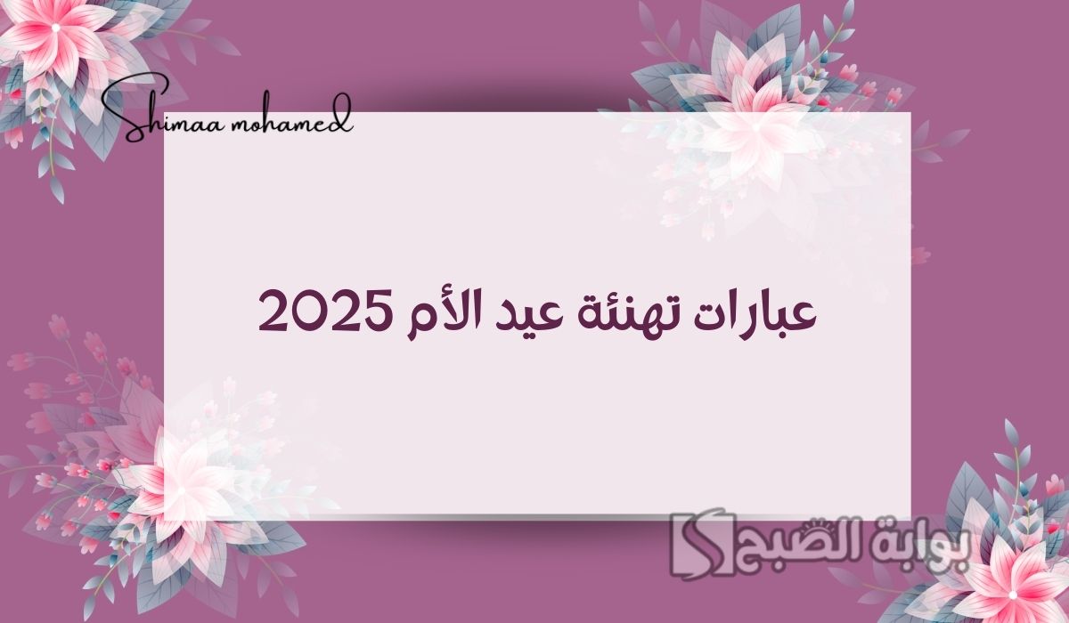 “أجمل الصور” عبارات تهنئة عيد الأم 2025.. كل عام وأنتِ بخير يا أمي يا منيرة حياتي ونبع حناني