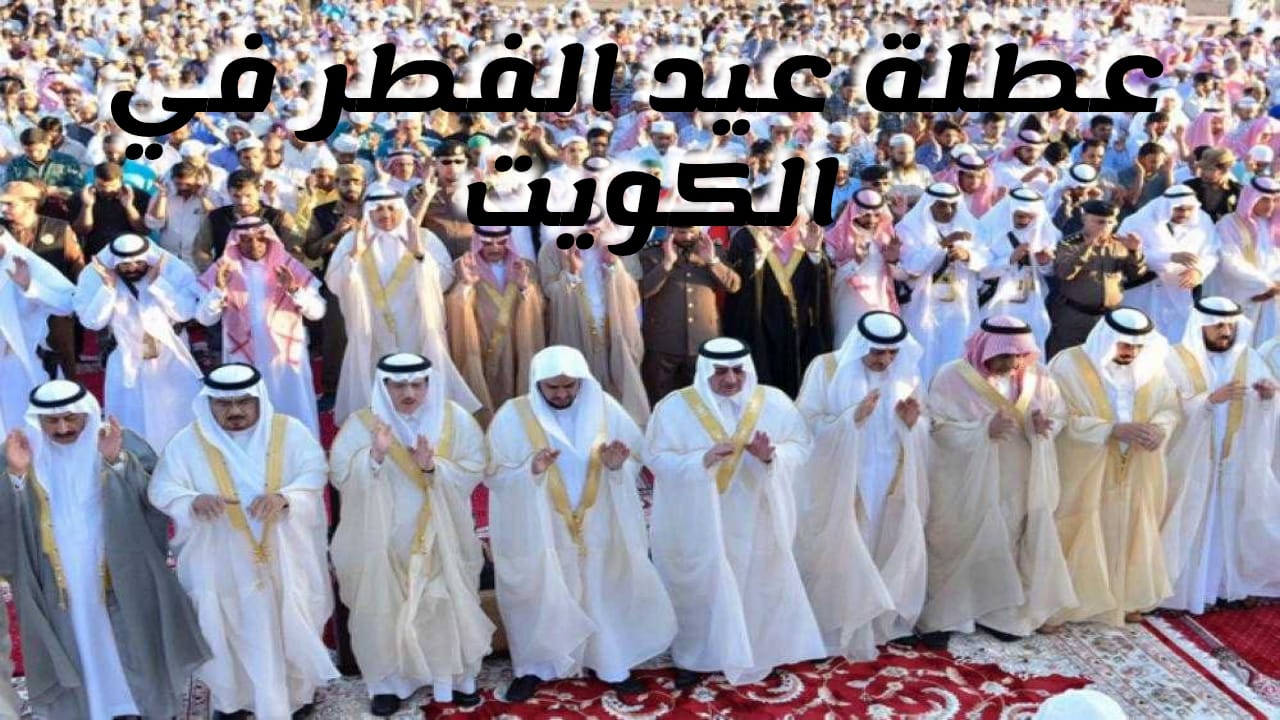 عطلة عيد الفطر 2025 بالكويت للقطاع الحكومي وعدد أيام الاجازة 2 عطلة عيد الفطر 2025 بالكويت للقطاع الحكومي وعدد أيام الاجازة