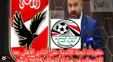 عقوبات لجنة الأندية على النادي الاهلي بعد الانسحاب من مباراة الزمالك 2025