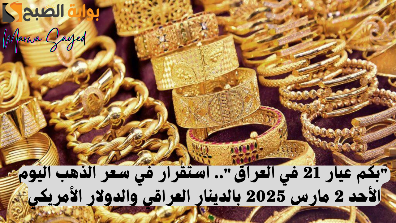 “بكم عيار 21 في العراق”.. استقرار في سعر الذهب اليوم الأحد 2 مارس 2025 بالدينار العراقي والدولار الأمريكي