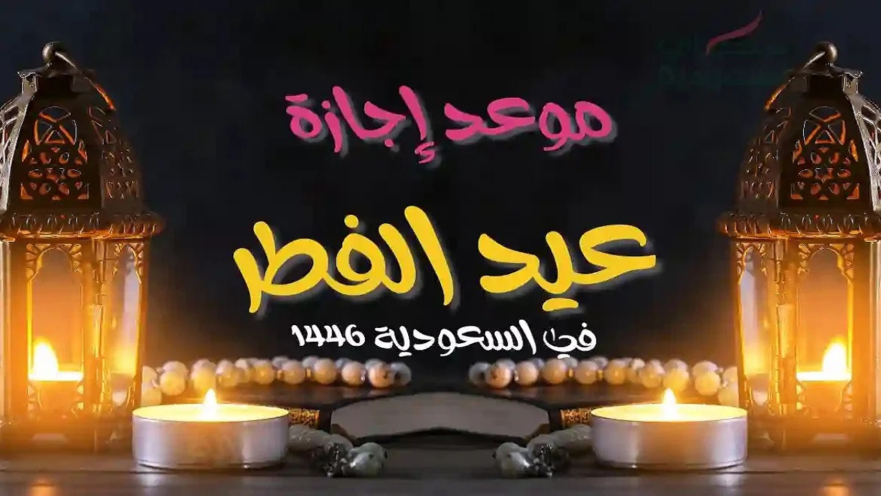 جهز نفسك للعطلة… موعد إجازة عيد الفطر في السعودية لجميع القطاعات