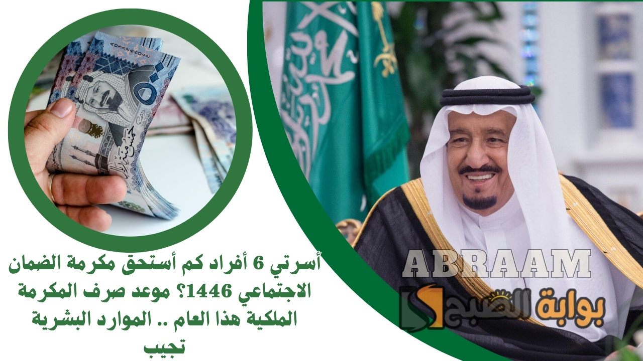 أسرتي 6 أفراد كم أستحق مكرمة الضمان الاجتماعي 1446؟ موعد صرف المكرمة الملكية هذا العام .. الموارد البشرية تجيب