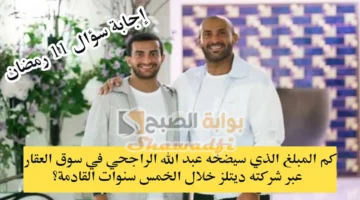 كم المبلغ الذي يضخه عبد الله الراجحي في سوق العقار؟. إجابة سؤال 11 رمضان مسابقة يزيد الراجحي