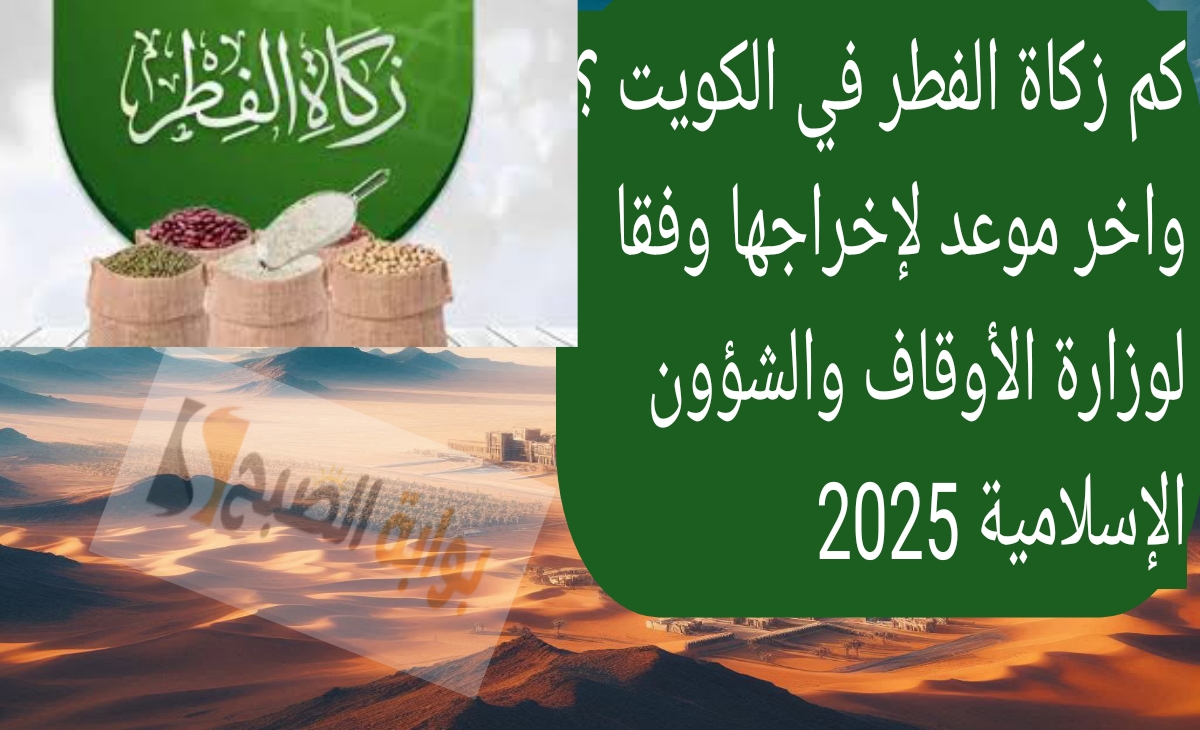كم زكاة الفطر في الكويت ؟ واخر موعد لإخراجها وفقا لوزارة الأوقاف والشؤون الإسلامية 2025 2 كم زكاة الفطر في الكويت ؟ واخر موعد لإخراجها وفقا لوزارة الأوقاف والشؤون الإسلامية 2025