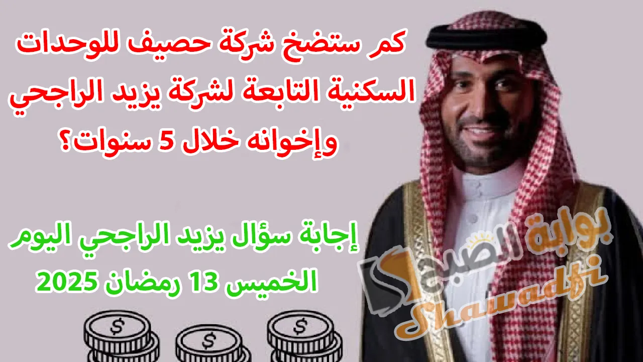 كم ستضخ شركة حصيف للوحدات السكنية التابعة لشركة يزيد الراجحي وإخوانه خلال 5 سنوات؟.. إجابة سؤال يزيد الراجحي اليوم 2 كم ستضخ شركة حصيف للوحدات السكنية التابعة لشركة يزيد الراجحي وإخوانه خلال 5 سنوات؟.. إجابة سؤال يزيد الراجحي اليوم