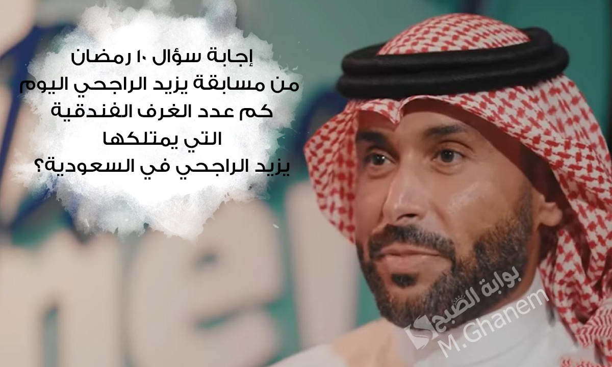 "كم عدد الغرف الفندقية التي يمتلكها يزيد الراجحي في السعودية؟".. إجابة سؤال 10 رمضان من مسابقة يزيد الراجحي جاوب واحصل على 40 ألف ريال 5 “كم عدد الغرف الفندقية التي يمتلكها يزيد الراجحي في السعودية؟”.. إجابة سؤال 10 رمضان من مسابقة يزيد الراجحي جاوب واحصل على 40 ألف ريال