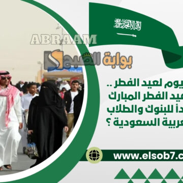 رسميًا إجازة 17 يوم لعيد الفطر .. كم يوم إجازة عيد الفطر المبارك 1446 ومتى تبدأ للبنوك والطلاب في المملكة العربية السعودية ؟