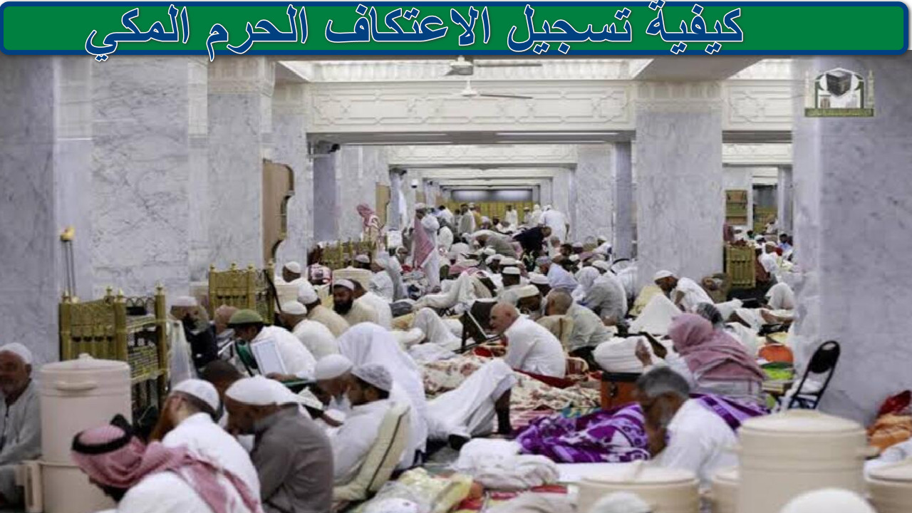 "دليل شامل" كيفية تسجيل الاعتكاف الحرم المكي خلال العشر الأواخر من رمضان 1446 2 “دليل شامل” كيفية تسجيل الاعتكاف الحرم المكي خلال العشر الأواخر من رمضان 1446