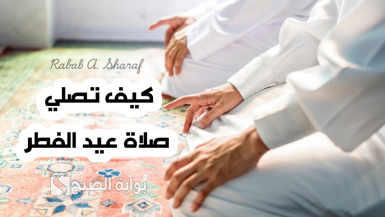 “إظهار الفرح والسرور”.. كيفية صلاة عيد الفطر 2025 وعدد تكبيرات وركعات “صلاة العيد”
