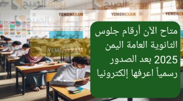 متاح الآن أرقام جلوس الثانوية العامة اليمن 2025 بعد الصدور رسمياً اعرفها إلكترونيا