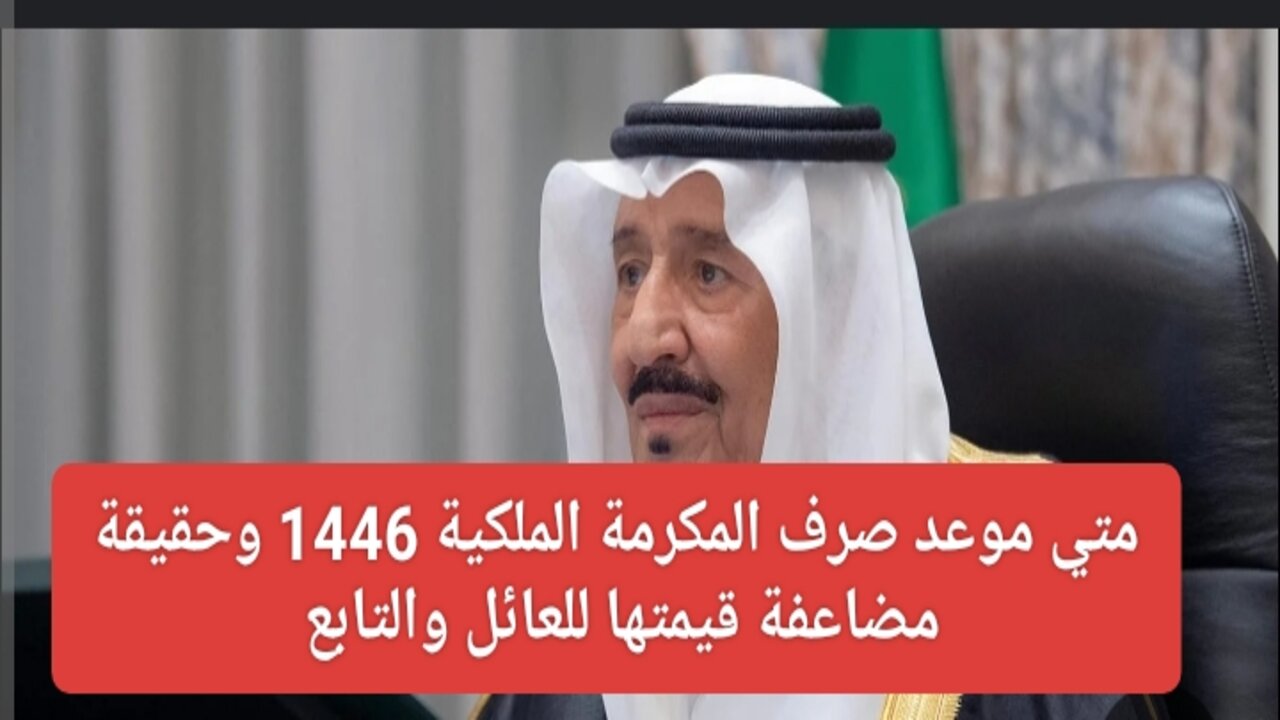 متي موعد صرف المكرمة الملكية 1446؟ وحقيقة مضاعفة قيمتها للعائل والتابع