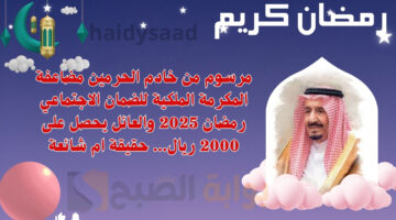 مرسوم من خادم الحرمين مضاعفة المكرمة الملكية للضمان الاجتماعي رمضان 2025 والعائل يحصل على 2000 ريال. حقيقة ام شائعة