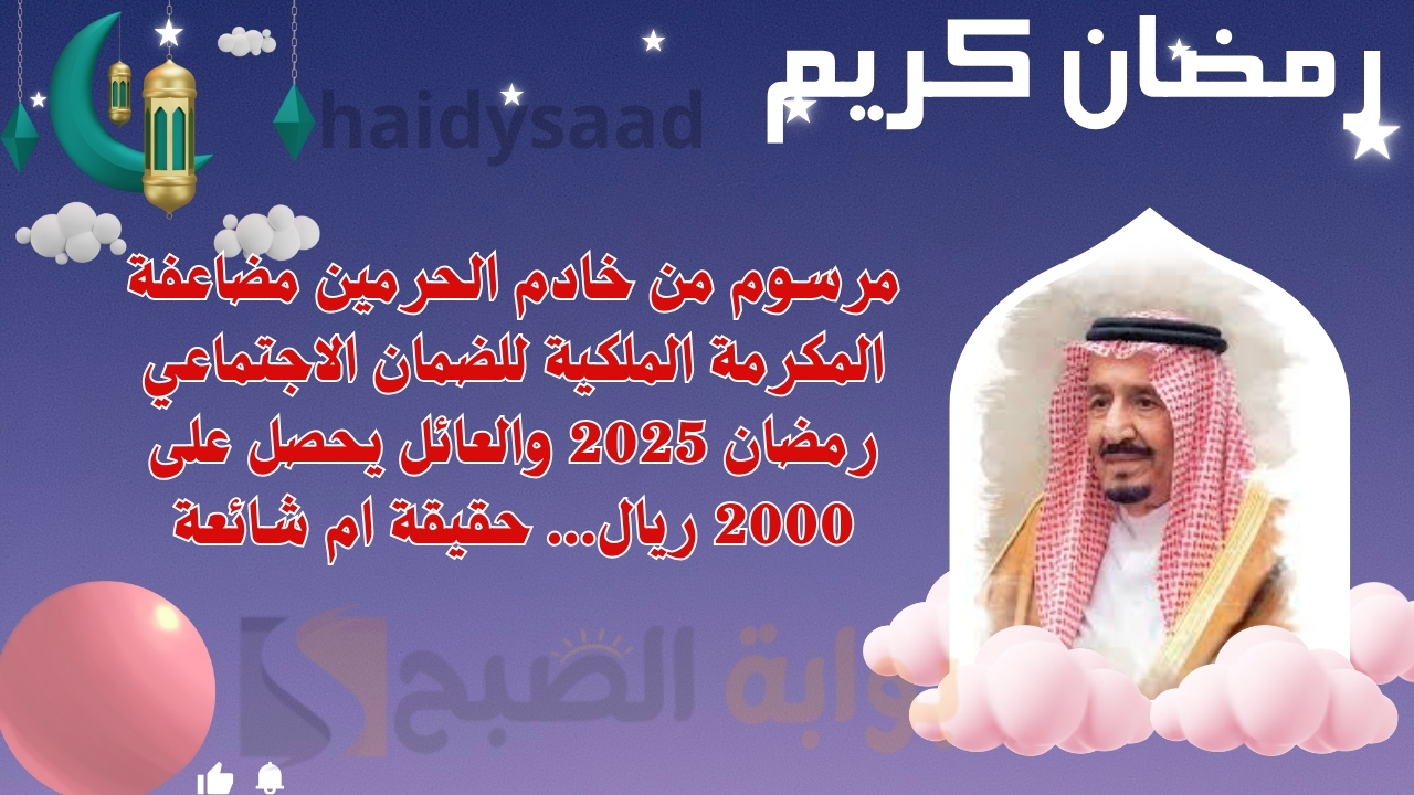 مرسوم من خادم الحرمين مضاعفة المكرمة الملكية للضمان الاجتماعي رمضان 2025 والعائل يحصل على 2000 ريال… حقيقة ام شائعة