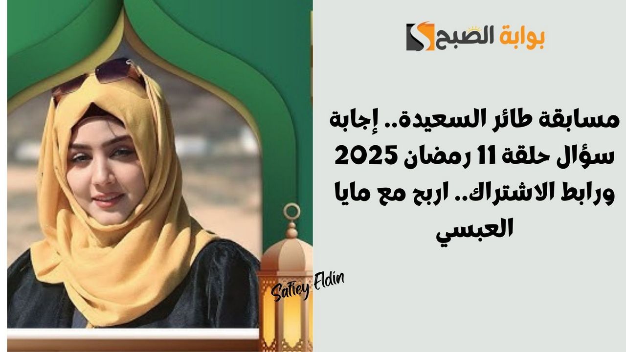 مسابقة طائر السعيدة.. إجابة سؤال حلقة 11 رمضان 2025 ورابط الاشتراك.. اربح مع مايا العبسي 2 مسابقة طائر السعيدة.. إجابة سؤال حلقة 11 رمضان 2025 ورابط الاشتراك.. اربح مع مايا العبسي
