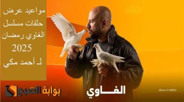 مواعيد عرض حلقات مسلسل الغاوي رمضان 2025 لـ أحمد مكي