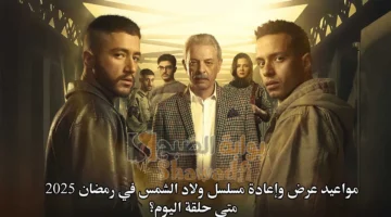 مواعيد عرض وإعادة مسلسل ولاد الشمس في رمضان 2025. متى حلقة اليوم؟