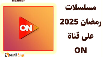 قائمة مسلسلات رمضان 2025 على قناة ON tv وطريقة ضبط التردد نايل سات