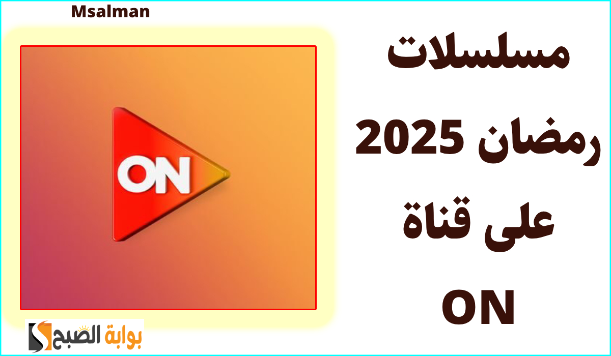 قائمة مسلسلات رمضان 2025 على قناة ON tv وطريقة ضبط التردد نايل سات